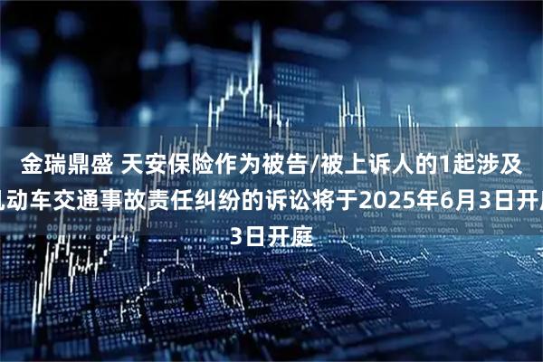 金瑞鼎盛 天安保险作为被告/被上诉人的1起涉及机动车交通事故责任纠纷的诉讼将于2025年6月3日开庭