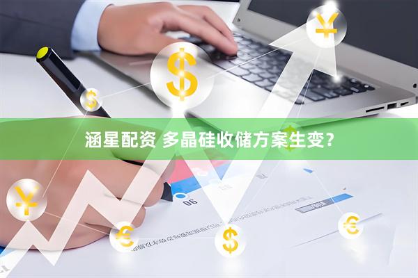 涵星配资 多晶硅收储方案生变?
