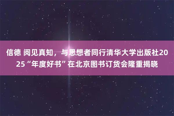 信德 阅见真知，与思想者同行清华大学出版社2025“年度好书”在北京图书订货会隆重揭晓