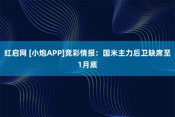 红启网 [小炮APP]竞彩情报：国米主力后卫缺席至1月底