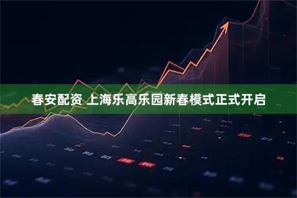 春安配资 上海乐高乐园新春模式正式开启