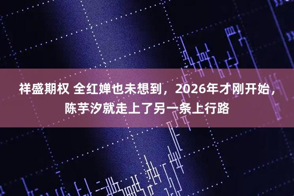 祥盛期权 全红婵也未想到，2026年才刚开始，陈芋汐就走上了另一条上行路