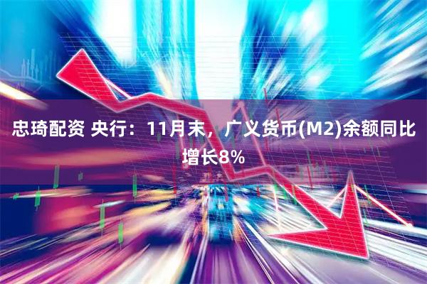 忠琦配资 央行：11月末，广义货币(M2)余额同比增长8%
