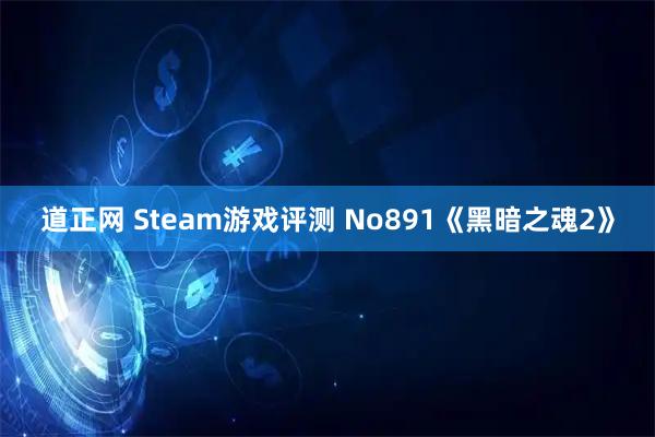 道正网 Steam游戏评测 No891《黑暗之魂2》