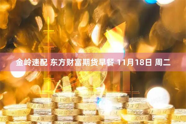 金岭速配 东方财富期货早餐 11月18日 周二