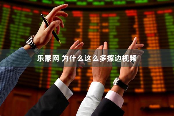 乐蒙网 为什么这么多擦边视频