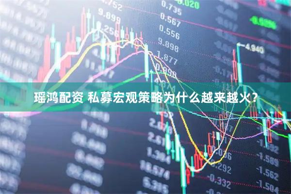 瑶鸿配资 私募宏观策略为什么越来越火？