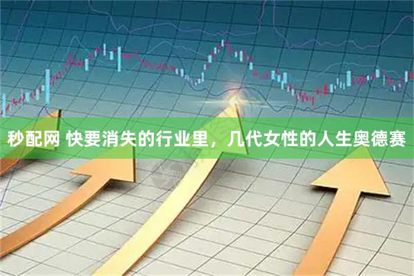 秒配网 快要消失的行业里，几代女性的人生奥德赛