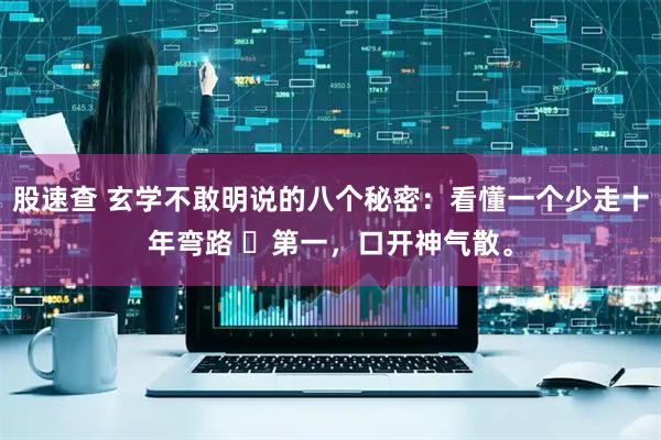 股速查 玄学不敢明说的八个秘密：看懂一个少走十年弯路 ​第一，口开神气散。